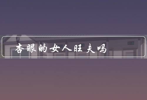 杏眼的女人旺夫吗（外貌吸引力、性格特点、文化内涵）