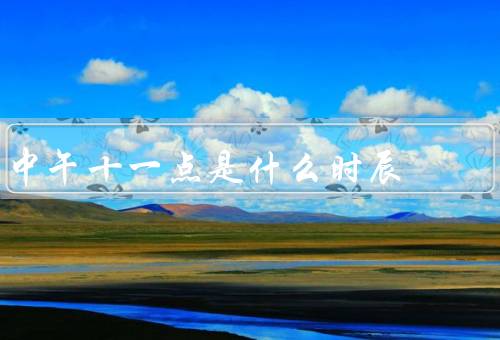 中午十一点是什么时辰（午时的开始、文化内涵、当代生活）