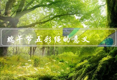 端午节五彩绳的意义，起源／材料和制作／意义和象征