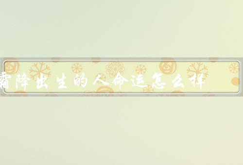 霜降出生的人命运怎么样，性格特点、事业发展、健康状况