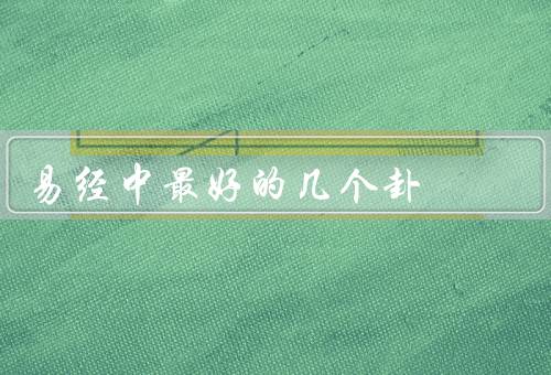 易经中最好的几个卦，乾卦、坤卦、艮卦