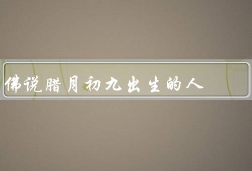 佛说腊月初九出生的人，坚毅不拔／积极向上／勇于担当