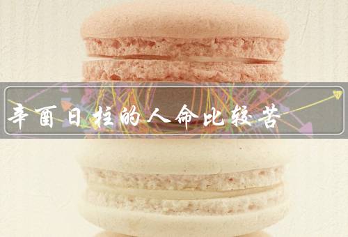 辛酉日柱的人命比较苦（命主个性苦闷／事业发展困难／财运不佳）