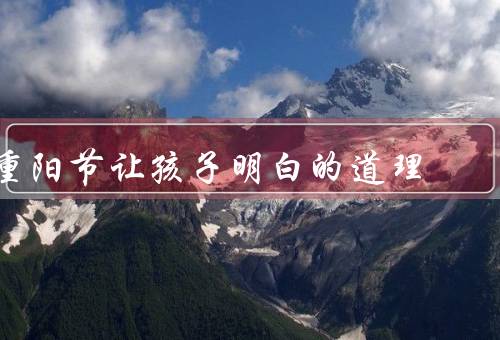 重阳节让孩子明白的道理，由来／习俗／意义