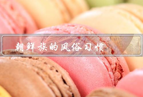 朝鲜族的风俗习惯（婚礼习俗／服饰习俗／节日习俗）