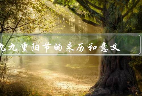 九九重阳节的来历和意义，屈原与九九重阳节／九九重阳节的意义
