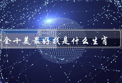 十全十美最好找是什么生肖（有良好的家庭观念／高尚的品德）