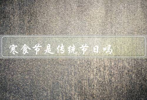 寒食节是传统节日吗，起源／习俗／寓意