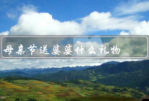 母亲节送婆婆什么礼物（美容护肤套装／温馨家居用品／健康保健品）