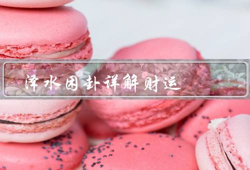 泽水困卦详解财运，特点／解卦方法／启示