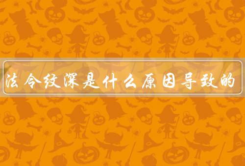 男生法令纹深是什么原因导致的（年龄增长／皮肤老化／生活习惯）