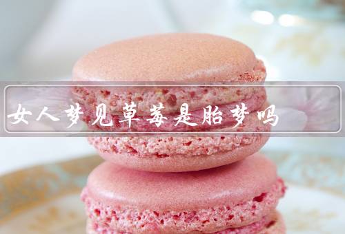 女人梦见草莓是胎梦吗，代表爱情／可能暗示着生育的愿望