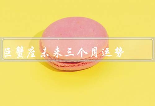 巨蟹座未来三个月运势（事业运势／财运／感情运势）