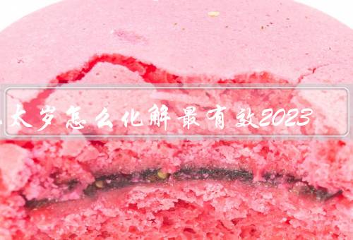 犯太岁怎么化解最有效2023，纳福拜神／佩戴符咒／修身养性