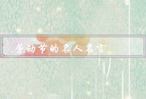 劳动节的名人名言（雷锋：劳动创造一切／毛泽东：劳动最光荣）