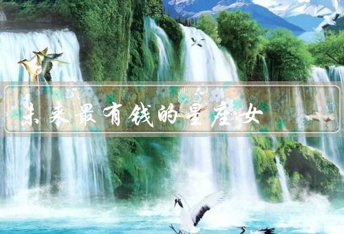 未来最有钱的五大星座女，处女座／摩羯座／天蝎座