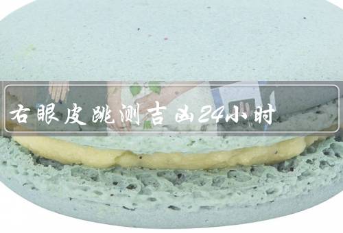 右眼皮跳测吉凶24小时，上眼皮跳／右眼下眼皮跳／眼角跳