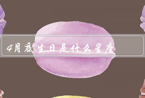 4月底生日是什么星座，特点、爱情观、事业发展