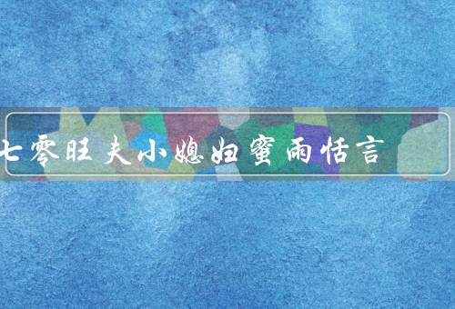 七零旺夫小媳妇蜜雨恬言（小媳妇的初遇、婚后的生活、幸福的人生）