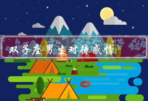 双子座男生对待感情，善于交际／追求新鲜感／不愿承诺