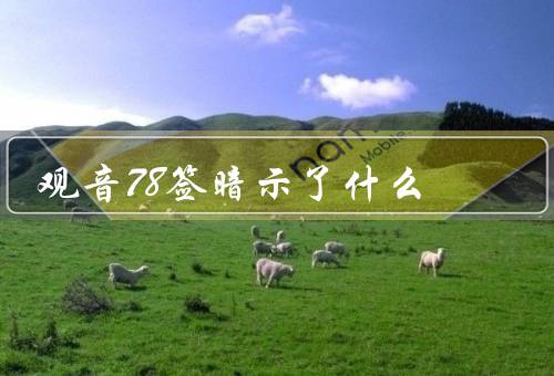 观音78签暗示了什么（暗示了什么／具体含义／启示与应用）