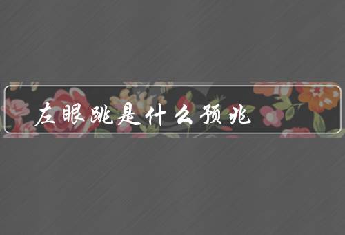 左眼跳是什么预兆，财富／健康／人际关系