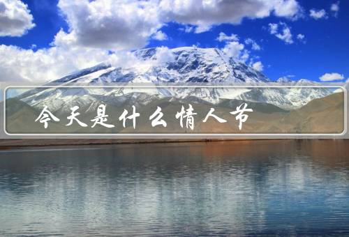 今天是什么情人节（起源、习俗、意义）
