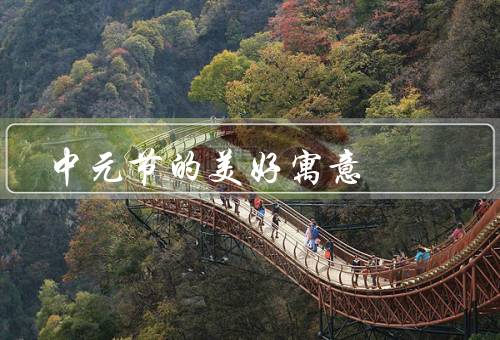 中元节的美好寓意，传承家族情感／慈悲与善行／尊重生命和平衡