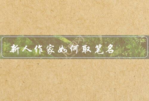 新人作家如何取笔名，命名原则／方法／注意事项
