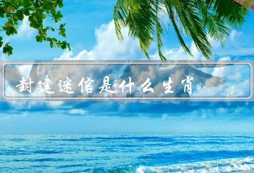 封建迷信是什么生肖，十二生肖的起源／生肖与迷信信仰