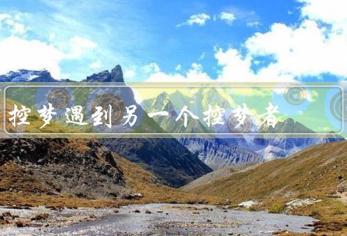 控梦遇到另一个控梦者，意外相遇／梦境对决／相互学习