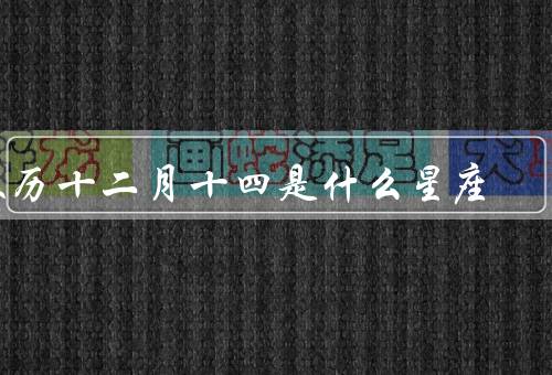 农历十二月十四是什么星座（星座特点／事业与财富／人际关系与爱情）