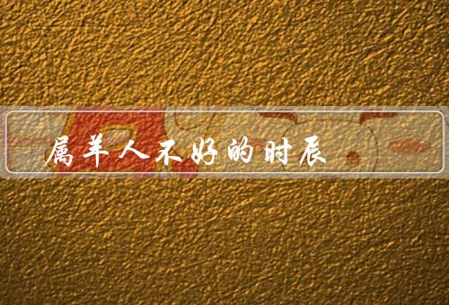 属羊人不好的时辰（自我表达困难／容易受他人影响）