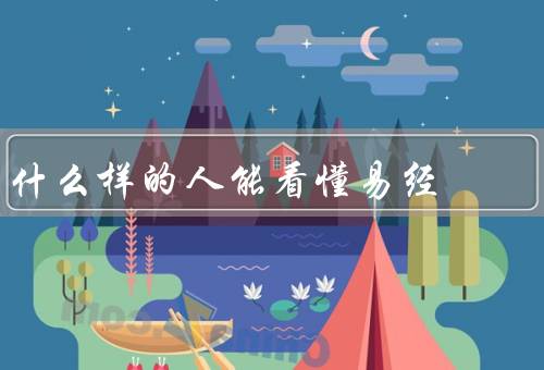 什么样的人能看懂易经（深厚哲学素养的人、丰富生活经验的人）