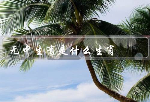无中生有是什么生肖，特征、象征意义、传说故事