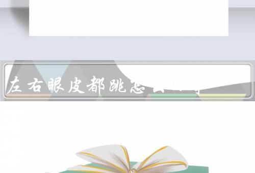 左右眼皮都跳怎么回事，生理原因／心理原因／缓解方法
