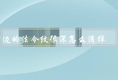 嘴边的法令纹很深怎么消掉（保持良好的生活习惯／正确使用护肤品）