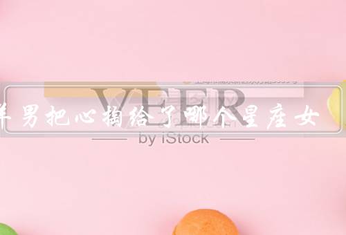 白羊男把心掏给了哪个星座女，男的爱情表达直接而热烈