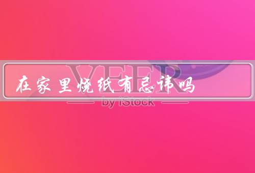 在家里烧纸有忌讳吗，时间／地点／燃烧方式