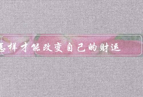 怎样才能改变自己的财运，积极学习／正确的理财观念