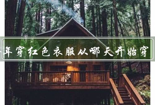 本命年穿红色衣服从哪天开始穿，本命年的起始时间