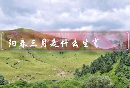 阳春三月是什么生肖（特征／事业与财运／爱情与家庭）