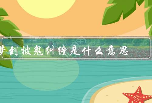 梦到被鬼纠缠是什么意思，被鬼纠缠的意义／梦到被鬼纠缠的解释