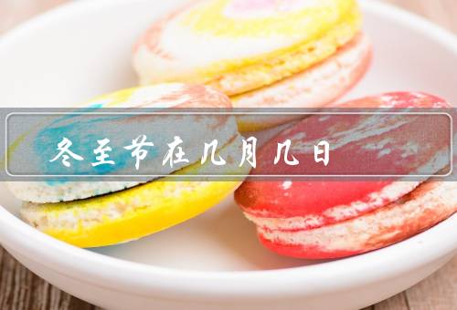 冬至节在几月几日，由来、冬至节习俗、民俗活动
