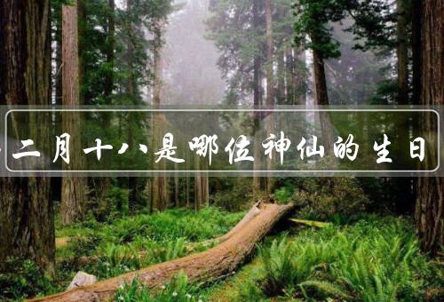 农历二月十八是哪位神仙的生日（生平、功德、故事）