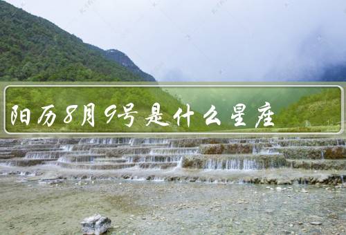 阳历8月9号是什么星座（特点、优点、发展建议）