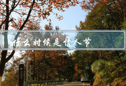 什么时候是情人节，来历／传统习俗／庆祝方式