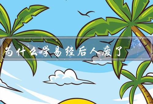 为什么学易经后人废了（晦涩难懂、与现代科学的冲突、应用受到质疑）