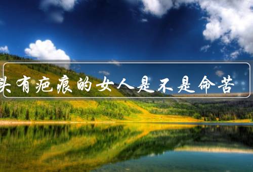 额头有疤痕的女人是不是命苦，自信与勇敢／观念与偏见／改变命运