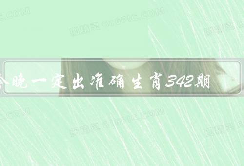 今晚一定出准确生肖342期，预测准确率高、专业团队的研究